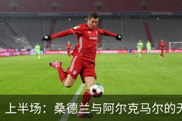 上半场：桑德兰与阿尔克马尔的无解平局，错失佳机的精彩瞬间