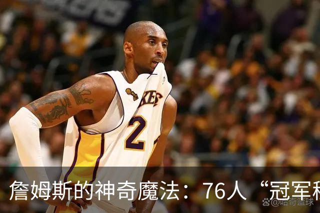 詹姆斯的神奇魔法：76人“冠军秘籍”的传授者
