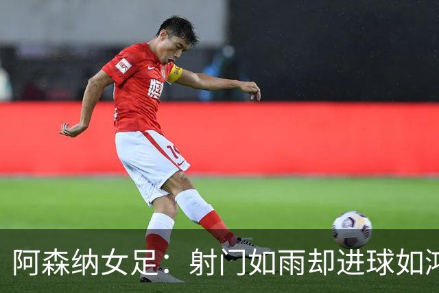 阿森纳女足：射门如雨却进球如鸿，球门是食人魔？