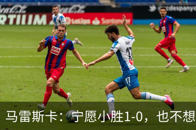 马雷斯卡：宁愿小胜1-0，也不想大败5-3！